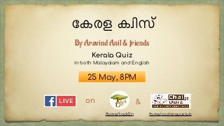 േകരള ക%ിസ്
on
25 May, 8PM
Kerala Quiz
in both Malayalam and English
fb.me/tack0n
By Aravind Anil & friends
&
fb.me/cochinquizclub
 