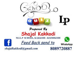 Prepared By
Shajal Kakkodi
M.I.L.P SCHOOL, KAKKODI - KOZHIKODE
shajalkakkodi@gmail.com
Feed Back send to
8089720887
 
