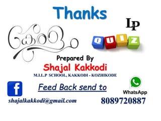 Prepared By
Shajal Kakkodi
M.I.L.P SCHOOL, KAKKODI - KOZHIKODE
shajalkakkodi@gmail.com
Feed Back send to
8089720887
Thanks
 