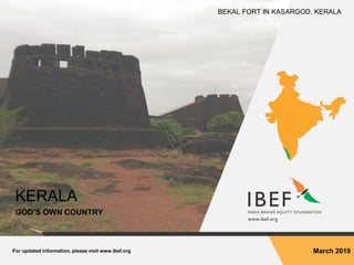 For updated information, please visit www.ibef.org March 2019
KERALA
GOD’S OWN COUNTRY
BEKAL FORT IN KASARGOD, KERALA
 
