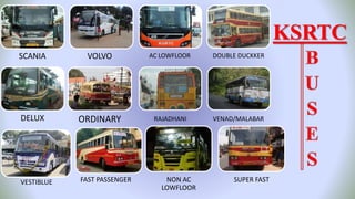 SCANIA VOLVO
DELUX ORDINARY
AC LOWFLOOR DOUBLE DUCKKER
RAJADHANI VENAD/MALABAR
SUPER FASTNON AC
LOWFLOOR
FAST PASSENGERVESTIBLUE
KSRTC
 