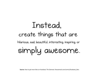 Source: How to get more likes on Facebook, The Oatmeal: theoatmeal.com/comics/facebook_likes