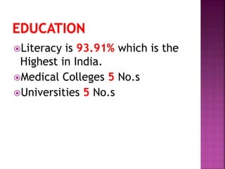 EDUCATION
Literacy is 93.91% which is the
Highest in India.
Medical Colleges 5 No.s
Universities 5 No.s
 