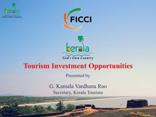 Tourism Investment Opportunities
Presented by
G. Kamala Vardhana Rao
Secretary, Kerala Tourism
 
