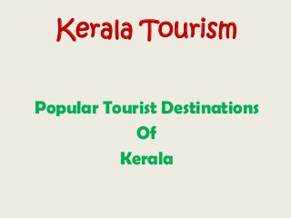 Kerala Tourism
Popular Tourist Destinations
Of
Kerala
 