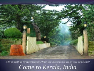 Why on earth go for space tourism, When you’ve so much to see on your own planet? Come to Kerala, India 