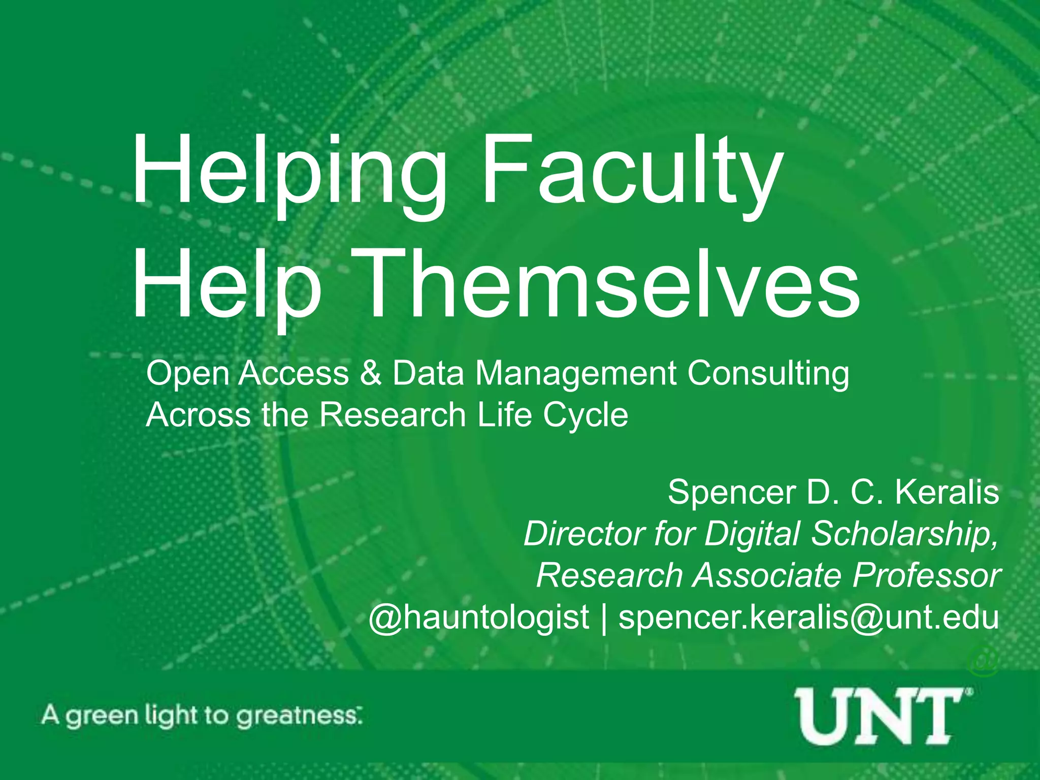 Helping Faculty
Help Themselves
Open Access & Data Management Consulting
Across the Research Life Cycle

                               Spencer D. C. Keralis
                    Director for Digital Scholarship,
                     Research Associate Professor
            @hauntologist | spencer.keralis@unt.edu
                                                  @
 