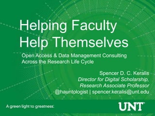 Helping Faculty
Help Themselves
Open Access & Data Management Consulting
Across the Research Life Cycle

                               Spencer D. C. Keralis
                    Director for Digital Scholarship,
                     Research Associate Professor
            @hauntologist | spencer.keralis@unt.edu
                                                  @
 