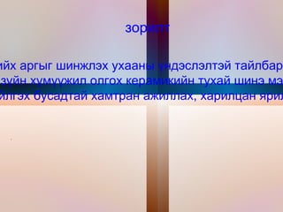 . зорилт Керамик хийх аргыг шинжлэх ухааны үндэслэлтэй тайлбарлах,ойлгуулах  ,урлал гоо зүйн хүмүүжил олгох керамикийн тухай шинэ мэдлэг олгох. Зохимж хийлгэх бусадтай хамтран ажиллах, харилцан ярилцах . 