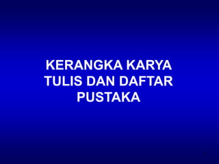 1
KERANGKA KARYA
TULIS DAN DAFTAR
PUSTAKA
 