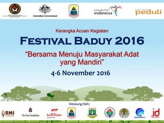 Festival Baduy 2016
4-6 November 2016
Didukung Oleh:
“Bersama Menuju Masyarakat Adat
yang Mandiri”
Kerangka Acuan Kegiatan
 
