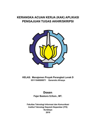 KERANGKA ACUAN KERJA (KAK) APLIKASI
PENGAJUAN TUGAS AKHIR/SKRIPSI
KELAS: Manajemen Proyek Perangkat Lunak D
05111640000071...