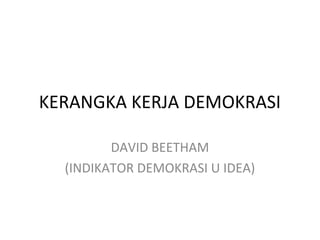 KERANGKA KERJA DEMOKRASI
DAVID BEETHAM
(INDIKATOR DEMOKRASI U IDEA)
 