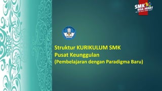 Struktur KURIKULUM SMK
Pusat Keunggulan
(Pembelajaran dengan Paradigma Baru)
 