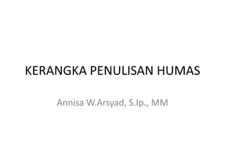 KERANGKA PENULISAN HUMAS
Annisa W.Arsyad, S.Ip., MM
 