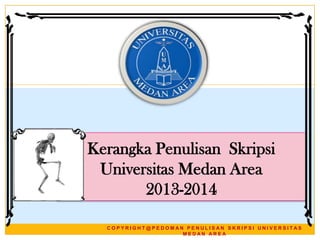 Kerangka Penulisan Skripsi
Universitas Medan Area
2013-2014
COPYRIGHT@PEDOMAN PENULISAN SKRIPSI UNIVERSITAS
MEDAN AREA

 