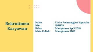 Nama : Lusya Amaranggara Agustina
Nim : 1961159
Kelas : Manajemen Kp 3 2019
Mata Kuliah : Manajemen SDM
Rekruitmen
Karyawan
 
