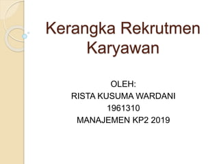 Kerangka Rekrutmen
Karyawan
OLEH:
RISTA KUSUMA WARDANI
1961310
MANAJEMEN KP2 2019
 