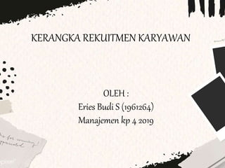 OLEH :
Eries Budi S (1961264)
Manajemen kp 4 2019
KERANGKA REKUITMEN KARYAWAN
 