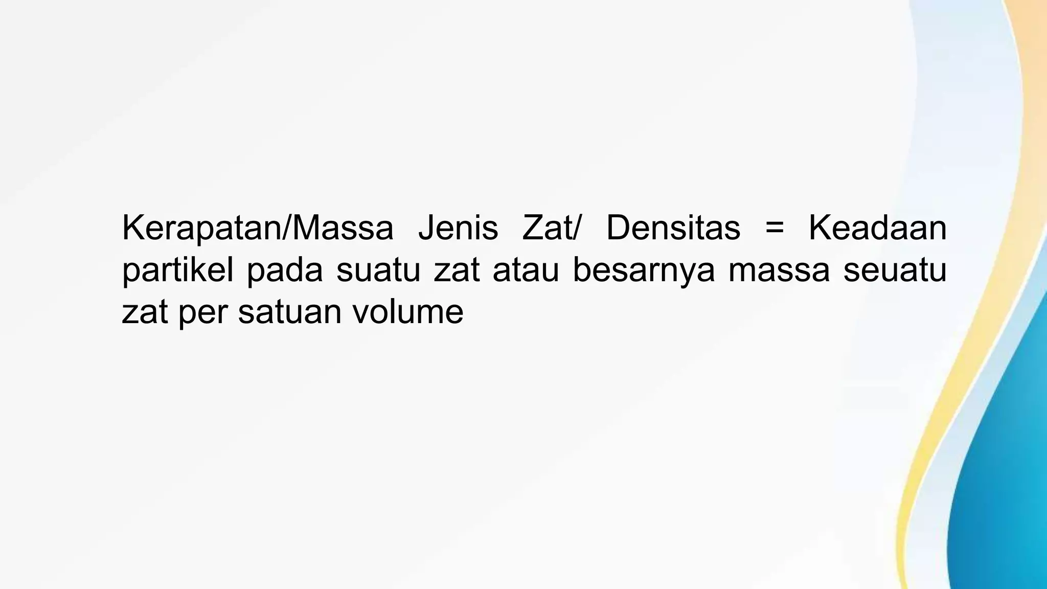 Kerapatan/Massa Jenis Zat/ Densitas = Keadaan
partikel pada suatu zat atau besarnya massa seuatu
zat per satuan volume