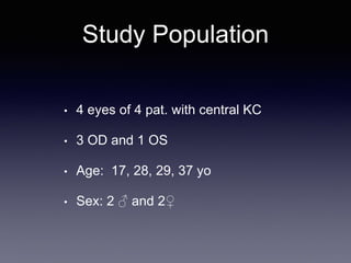 • 4 eyes of 4 pat. with central KC
• 3 OD and 1 OS
• Age: 17, 28, 29, 37 yo
• Sex: 2 ♂ and 2♀
Study Population
 