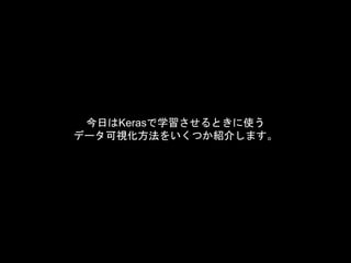 今日はKerasで学習させるときに使う
データ可視化方法をいくつか紹介します。
 