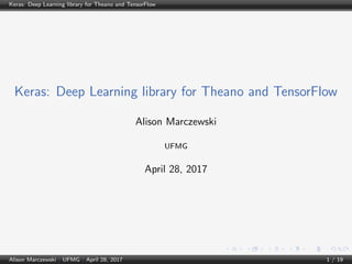 Keras: Deep Learning library for Theano and TensorFlow
Keras: Deep Learning library for Theano and TensorFlow
Alison Marczewski
UFMG
April 28, 2017
Alison Marczewski | UFMG | April 28, 2017 1 / 19
 