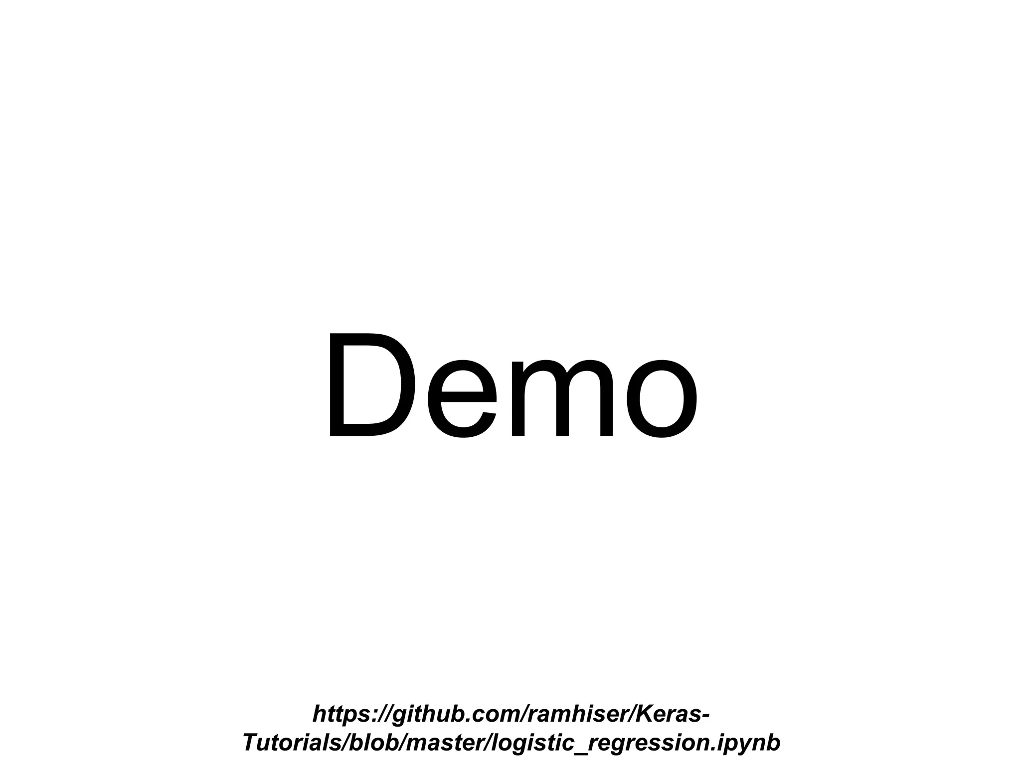 Demo
https://github.com/ramhiser/Keras-
Tutorials/blob/master/notebooks/02_logistic_regression.ipynb
 