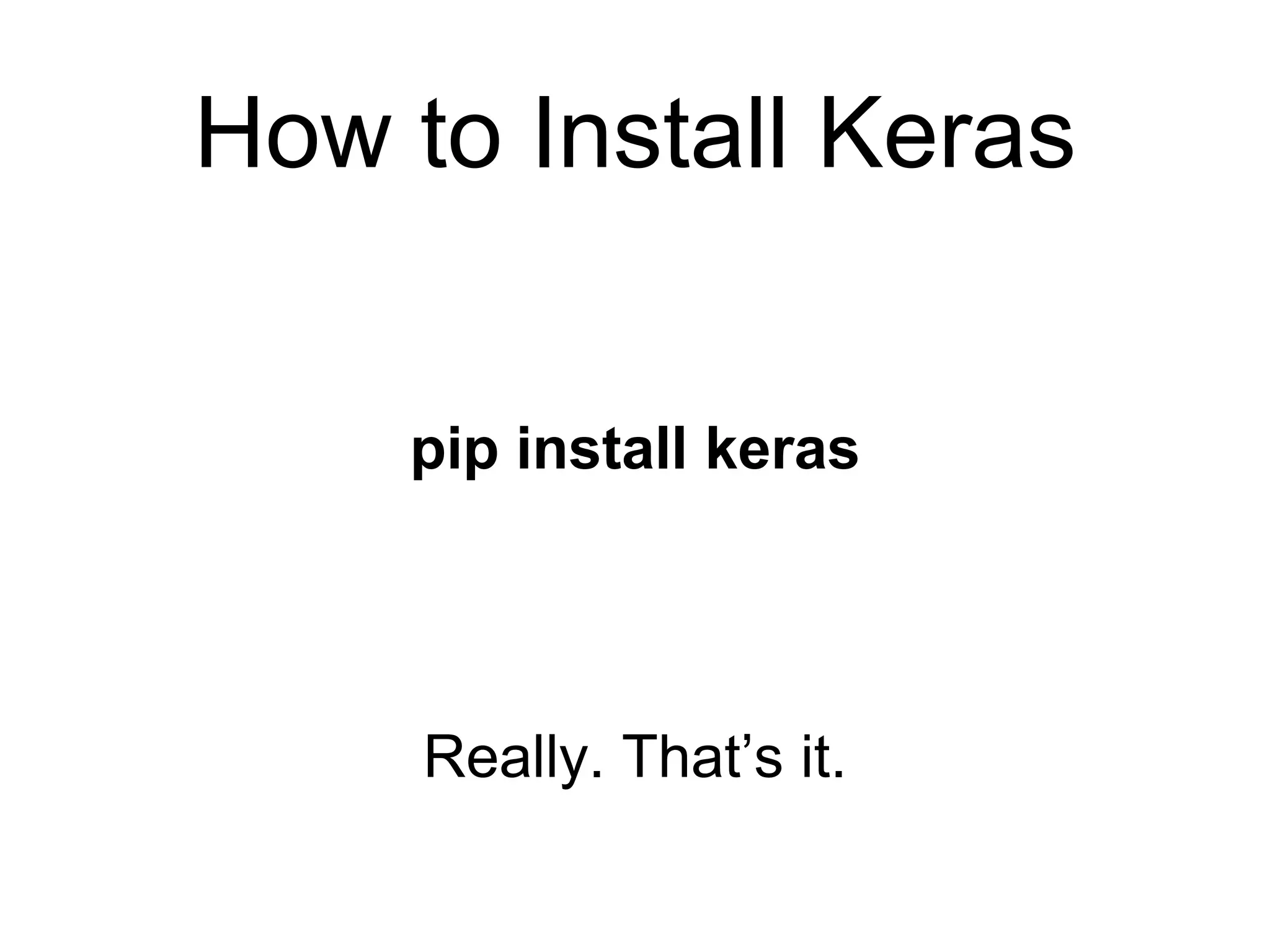 Really. That’s it.
pip install keras
How to Install Keras
 