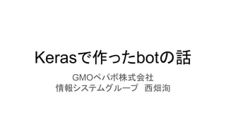 Kerasで作ったbotの話
GMOペパボ株式会社
情報システムグループ　西畑洵
 