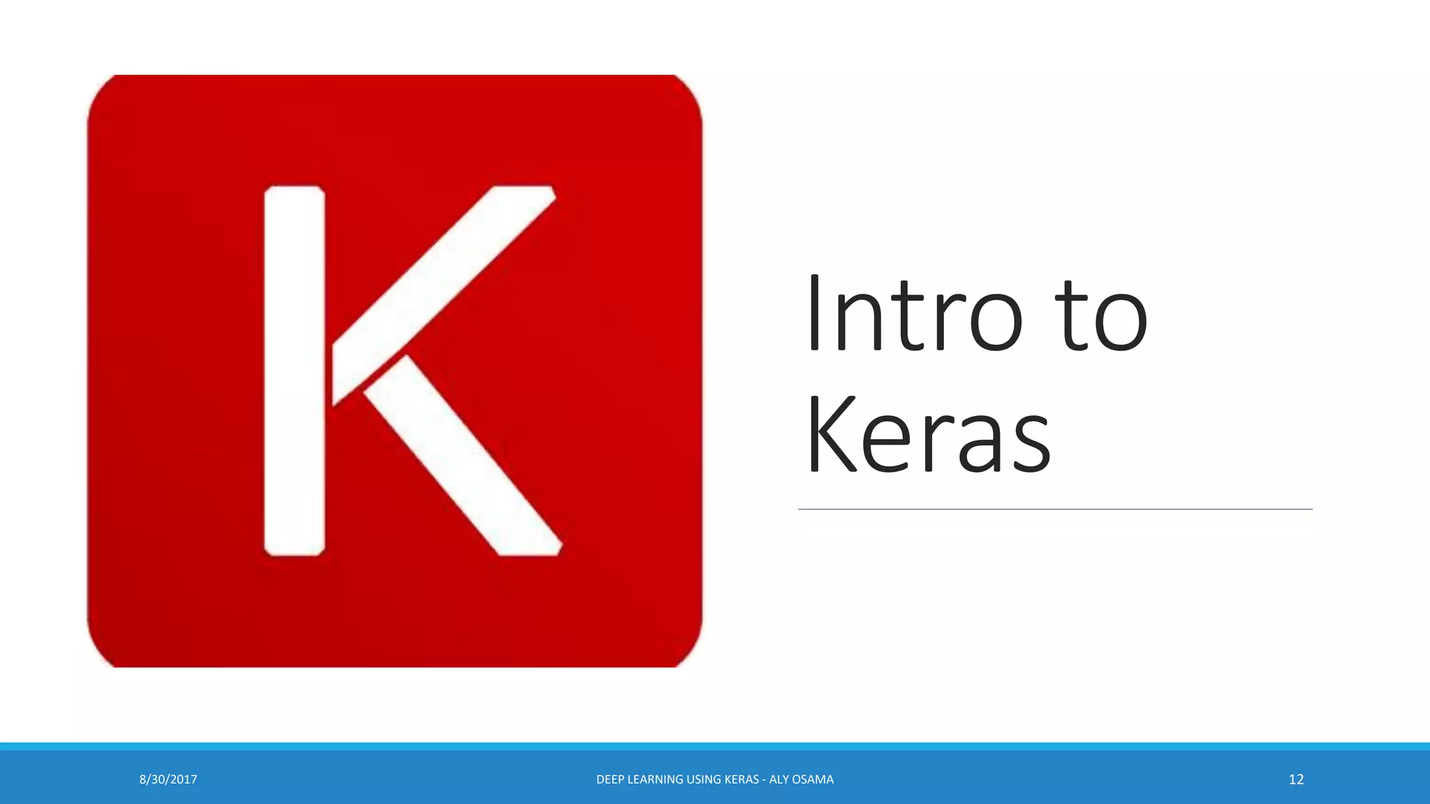 Intro to
Keras
DEEP LEARNING USING KERAS - ALY OSAMA 128/30/2017
 