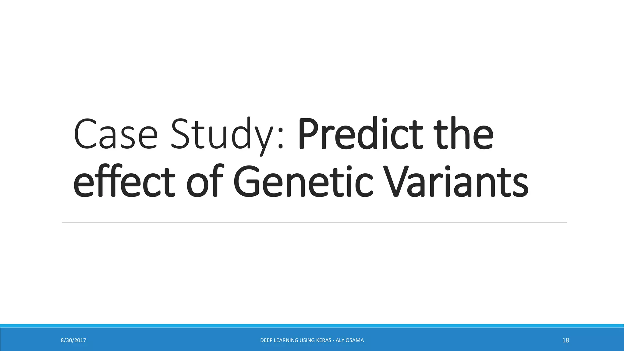 Case Study: Predict the
effect of Genetic Variants
DEEP LEARNING USING KERAS - ALY OSAMA 188/30/2017
 