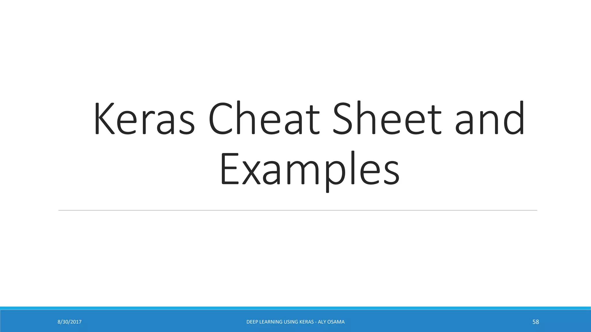 Keras Cheat Sheet and
Examples
DEEP LEARNING USING KERAS - ALY OSAMA 588/30/2017
 