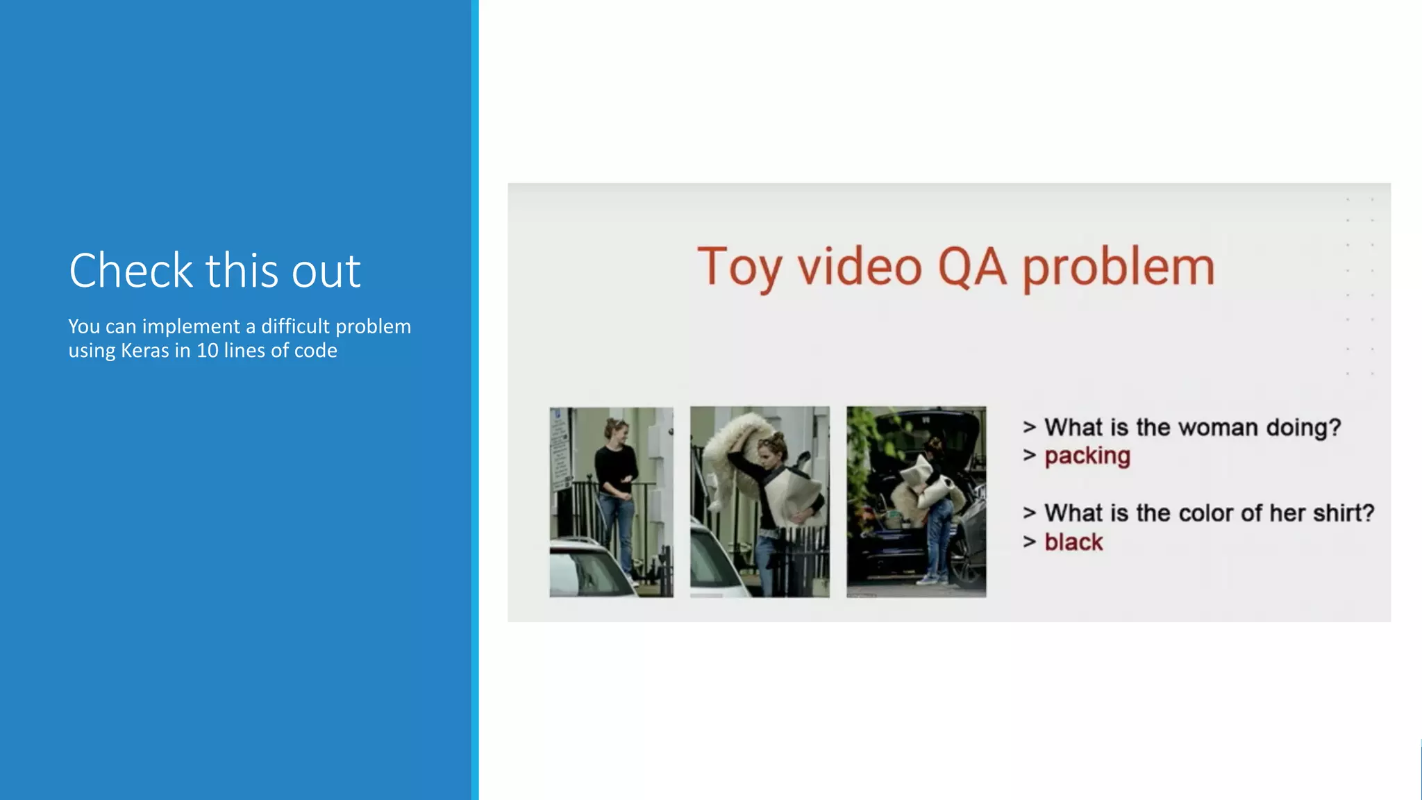 Check this out
You can implement a difficult problem
using Keras in 10 lines of code
65
 