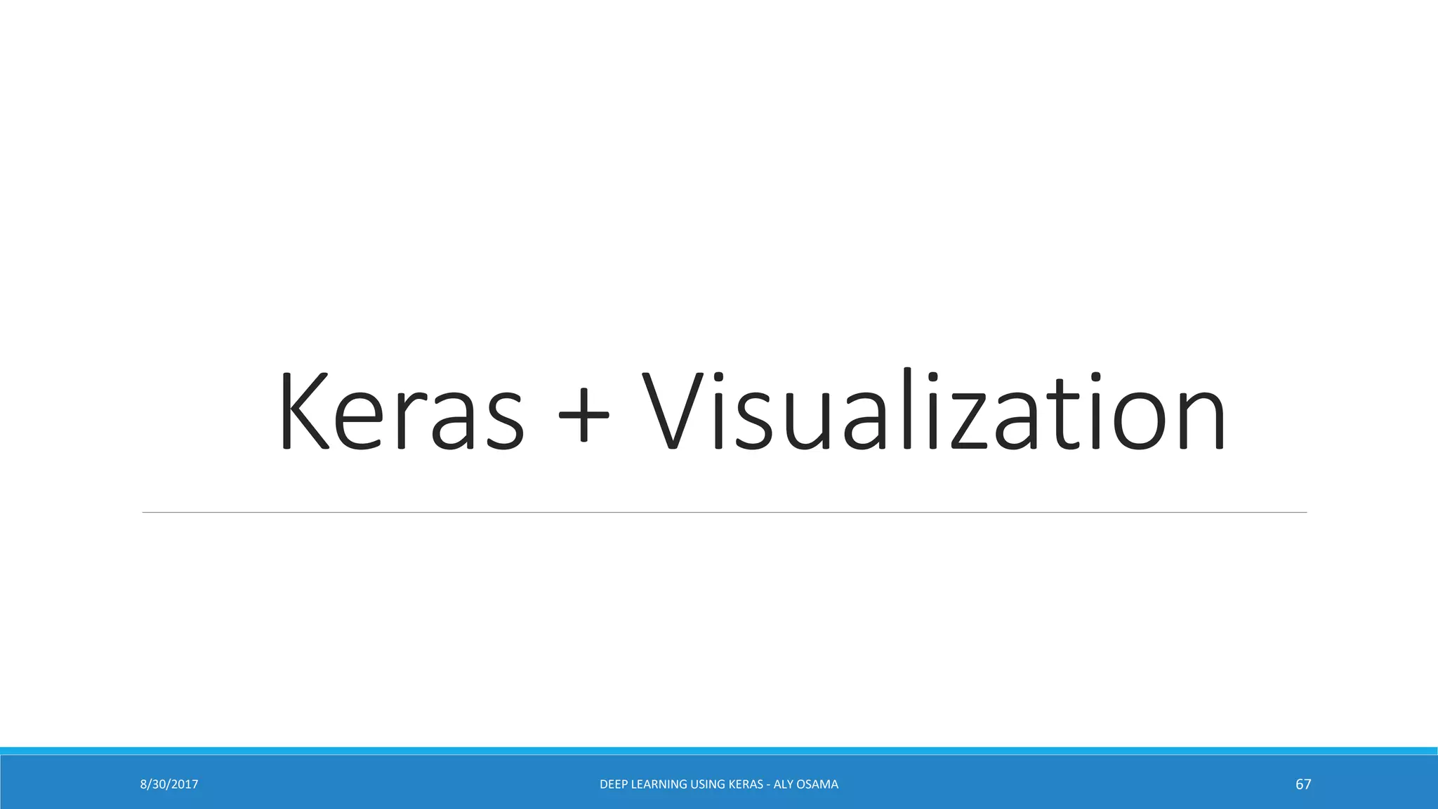 Keras + Visualization
DEEP LEARNING USING KERAS - ALY OSAMA 678/30/2017
 