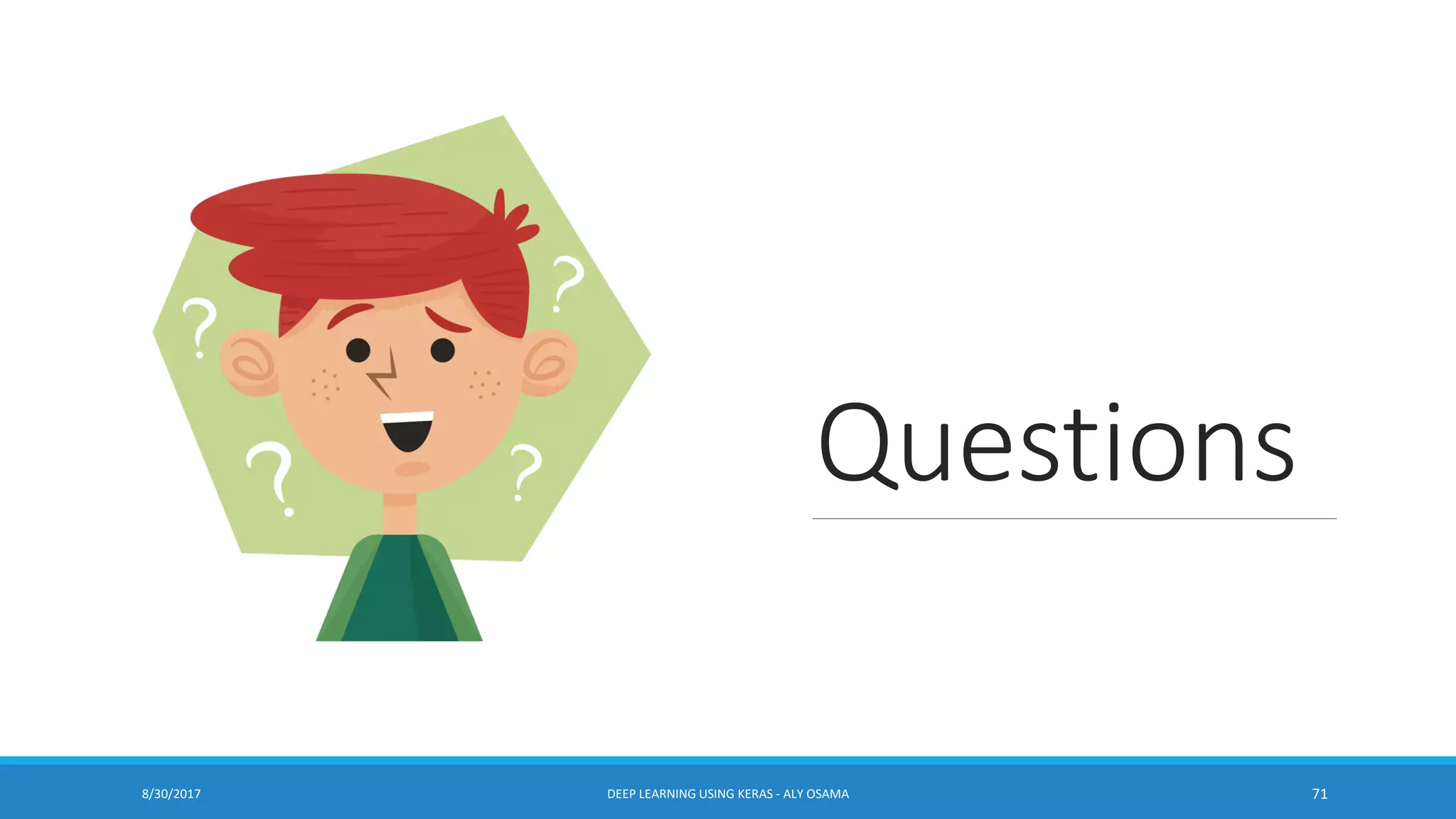 Questions
DEEP LEARNING USING KERAS - ALY OSAMA 718/30/2017
 