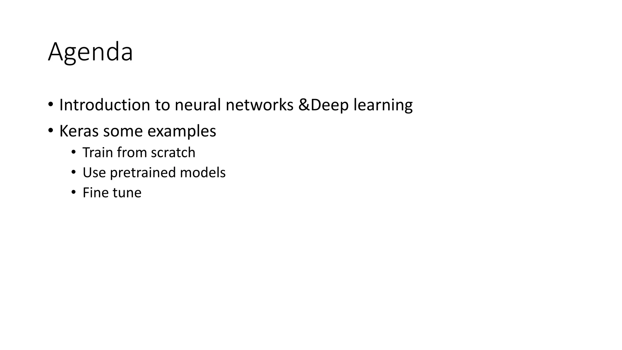 Agenda
• Introduction to neural networks &Deep learning
• Keras some examples
• Train from scratch
• Use pretrained models
• Fine tune
 