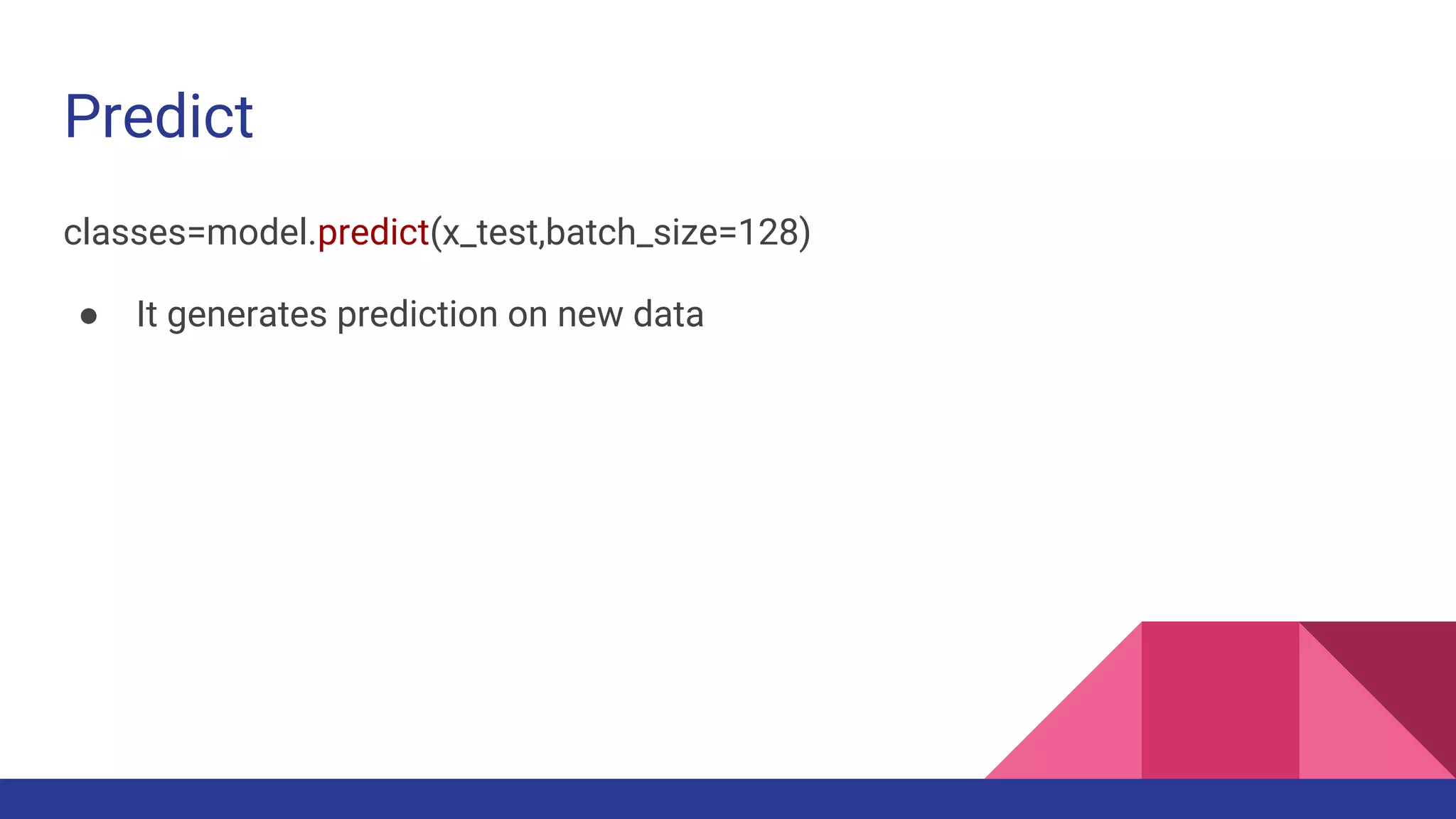 Predict classes=model.predict(x_test,batch_size=128) ● It generates prediction on new data 
