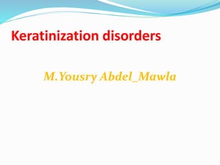 Keratinization disorders
M.Yousry Abdel_Mawla
 