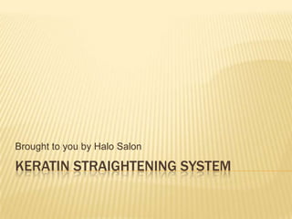 Brought to you by Halo Salon

KERATIN STRAIGHTENING SYSTEM
 