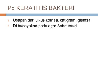 Px KERATITIS BAKTERI
1. Usapan dari ulkus kornea, cat gram, giemsa
2. Di budayakan pada agar Sabouraud
 