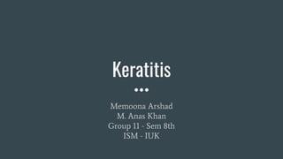 Keratitis
Memoona Arshad
M. Anas Khan
Group 11 - Sem 8th
ISM - IUK
 