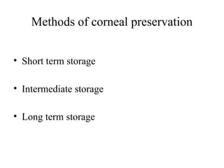 Methods of corneal preservation
• Short term storage
• Intermediate storage
• Long term storage
 