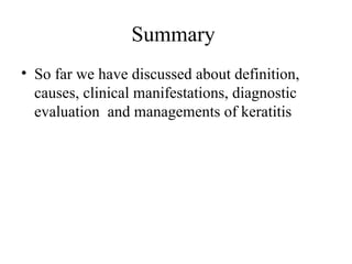 Summary
• So far we have discussed about definition,
causes, clinical manifestations, diagnostic
evaluation and managements of keratitis
 