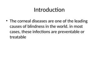 Introduction
• The corneal diseases are one of the leading
causes of blindness in the world. in most
cases, these infections are preventable or
treatable
 