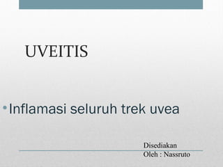 UVEITIS
•Inflamasi seluruh trek uvea
Disediakan
Oleh : Nassruto
 