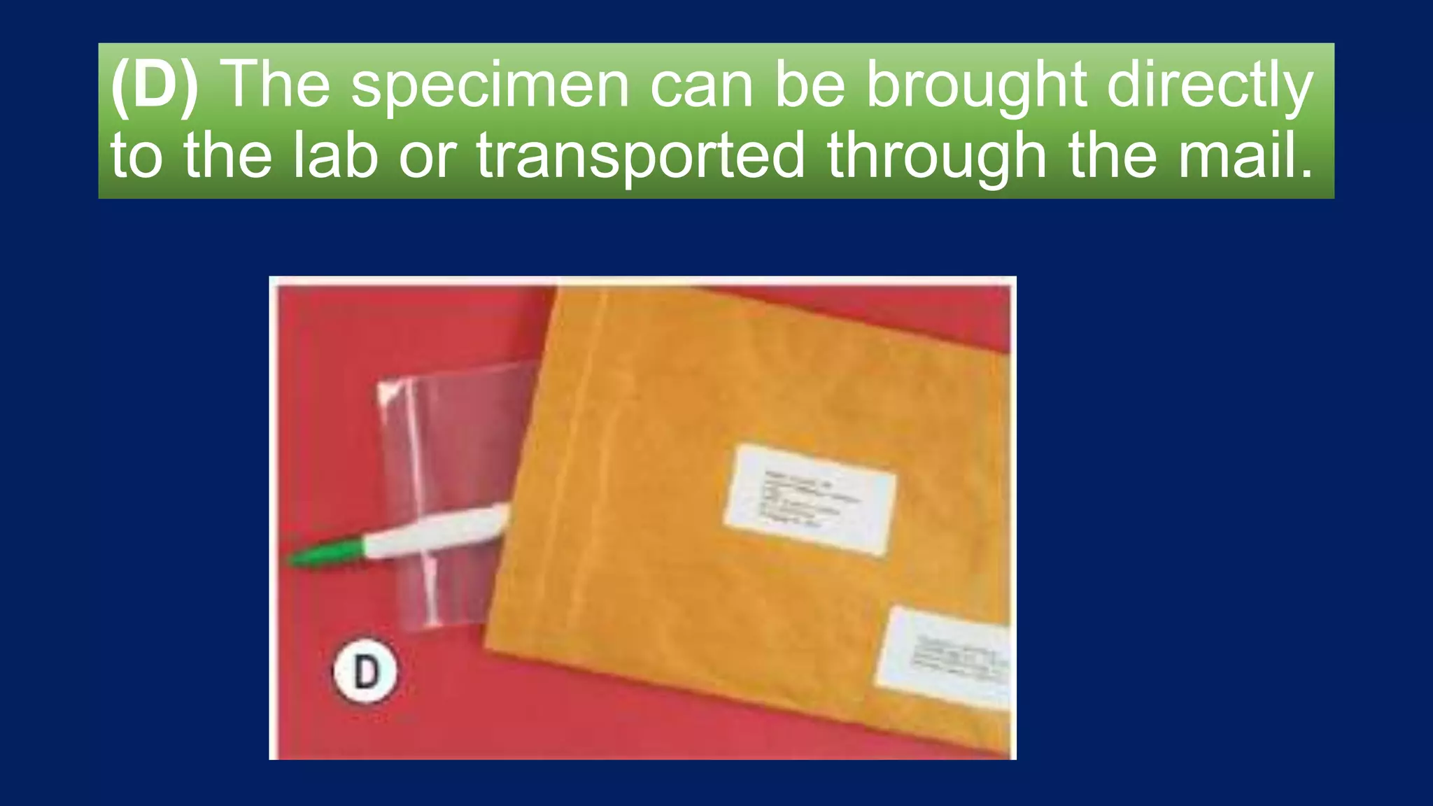 (D) The specimen can be brought directly
to the lab or transported through the mail.
 