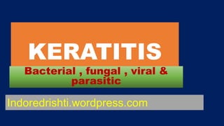 KERATITIS
Bacterial , fungal , viral &
parasitic
Indoredrishti.wordpress.com
 