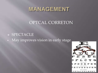 OPTCAL CORRETON
 SPECTACLE
 May improves vision in early stage
 
