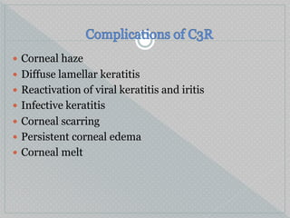  Corneal haze
 Diffuse lamellar keratitis
 Reactivation of viral keratitis and iritis
 Infective keratitis
 Corneal scarring
 Persistent corneal edema
 Corneal melt
 